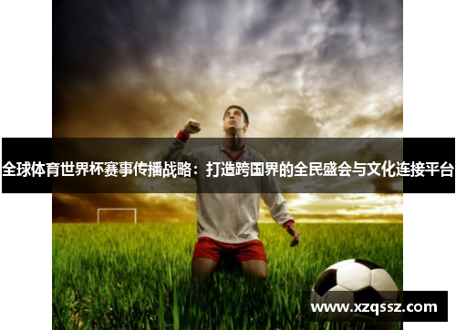 全球体育世界杯赛事传播战略：打造跨国界的全民盛会与文化连接平台