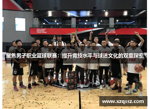 聚焦男子职业篮球联赛：提升竞技水平与球迷文化的双重探索