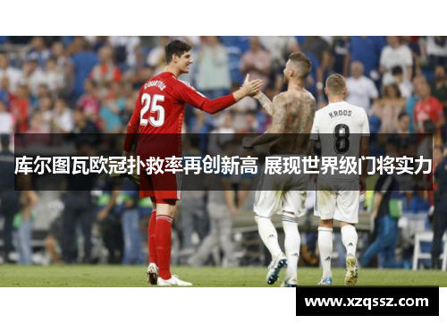 库尔图瓦欧冠扑救率再创新高 展现世界级门将实力