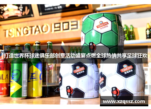 打造世界杯球迷俱乐部创意活动盛宴点燃全球热情共享足球狂欢