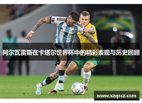 阿尔瓦雷斯在卡塔尔世界杯中的精彩表现与历史回顾