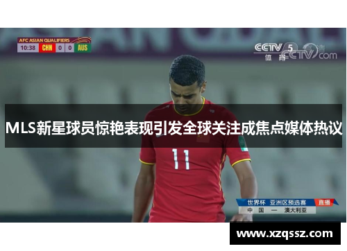 MLS新星球员惊艳表现引发全球关注成焦点媒体热议