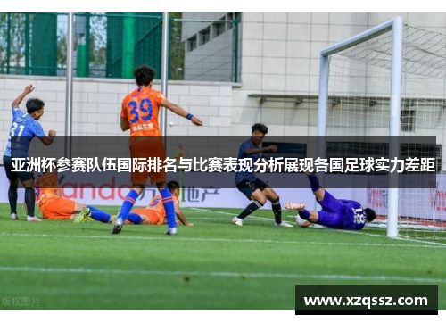 亚洲杯参赛队伍国际排名与比赛表现分析展现各国足球实力差距