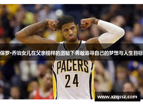 保罗·乔治女儿在父亲榜样的激励下勇敢追寻自己的梦想与人生目标