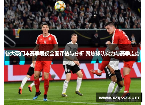 各大豪门本赛季表现全面评估与分析 聚焦球队实力与赛季走势