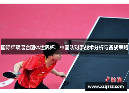 国际乒联混合团体世界杯：中国队对手战术分析与备战策略