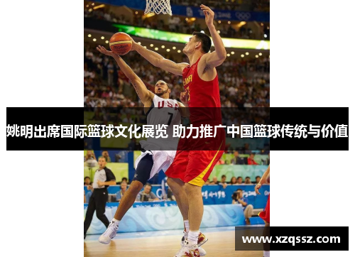 姚明出席国际篮球文化展览 助力推广中国篮球传统与价值