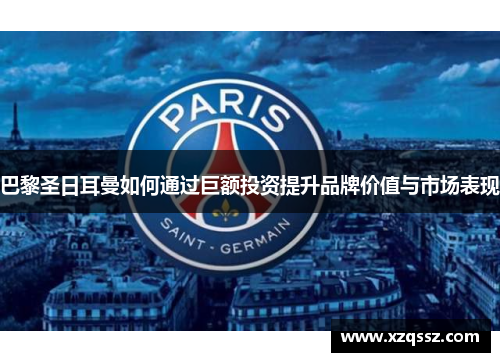 巴黎圣日耳曼如何通过巨额投资提升品牌价值与市场表现