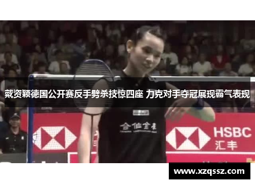 戴资颖德国公开赛反手劈杀技惊四座 力克对手夺冠展现霸气表现