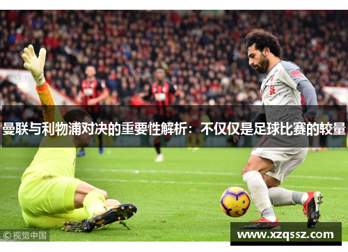曼联与利物浦对决的重要性解析：不仅仅是足球比赛的较量