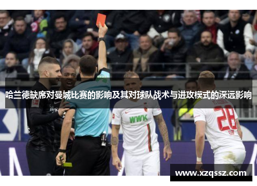 哈兰德缺席对曼城比赛的影响及其对球队战术与进攻模式的深远影响