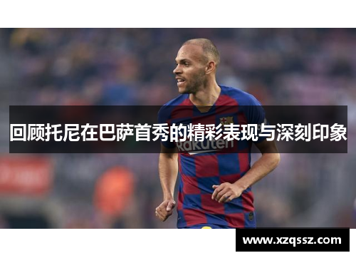 回顾托尼在巴萨首秀的精彩表现与深刻印象