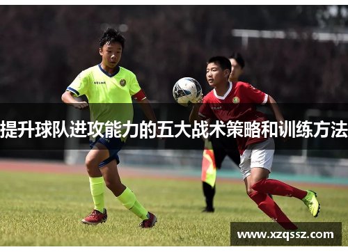 提升球队进攻能力的五大战术策略和训练方法