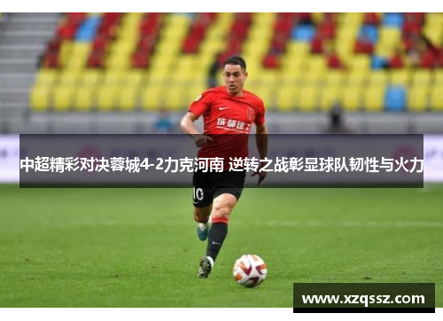 中超精彩对决蓉城4-2力克河南 逆转之战彰显球队韧性与火力