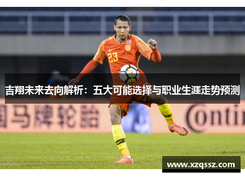 吉翔未来去向解析：五大可能选择与职业生涯走势预测