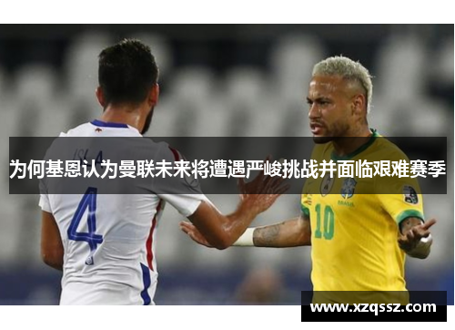为何基恩认为曼联未来将遭遇严峻挑战并面临艰难赛季