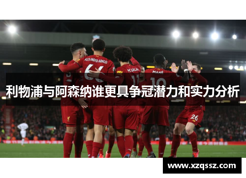 利物浦与阿森纳谁更具争冠潜力和实力分析