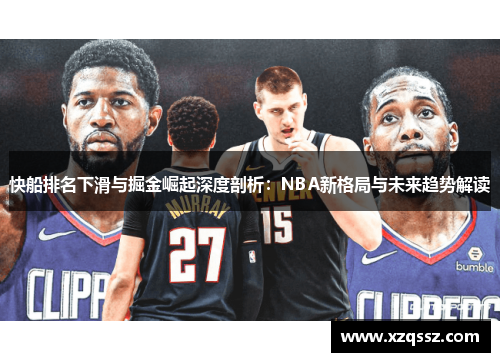 快船排名下滑与掘金崛起深度剖析：NBA新格局与未来趋势解读