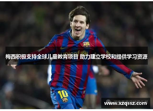 梅西积极支持全球儿童教育项目 助力建立学校和提供学习资源