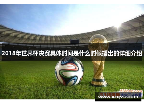 2018年世界杯决赛具体时间是什么时候播出的详细介绍