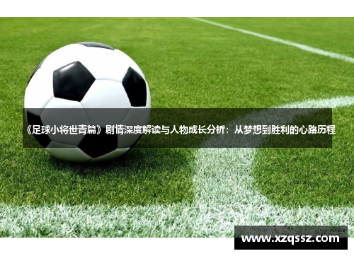 《足球小将世青篇》剧情深度解读与人物成长分析：从梦想到胜利的心路历程
